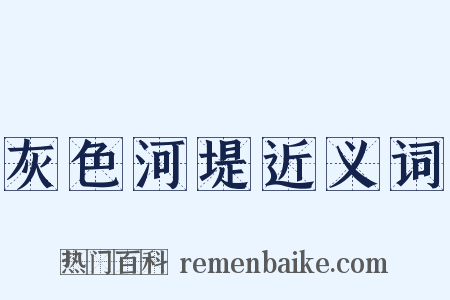 灰色河堤近义词是什么意思的图片